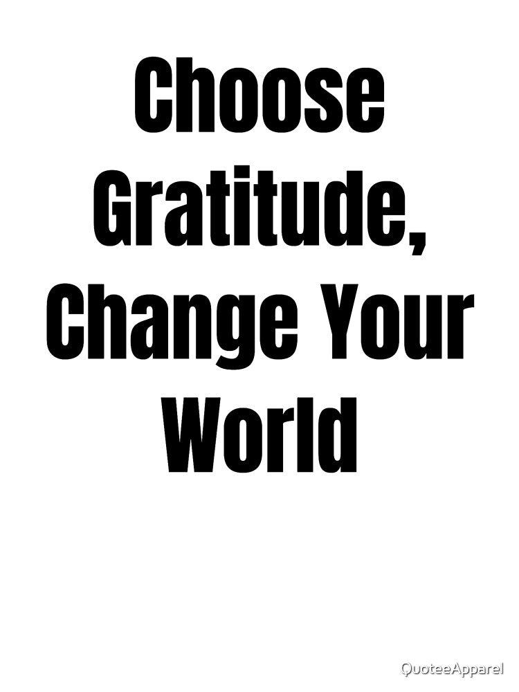 Choose Gratitude, Change Your World (Black Text) by QuoteeApparel