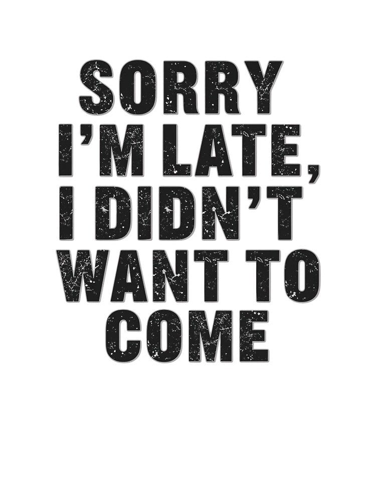 Sorry I'm late, I didn't want to come by Real Talk Tees