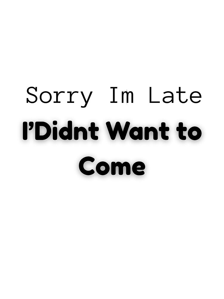 Sorry I'm Late I Didn't Want to Come Funny Quote Design by Artistshert