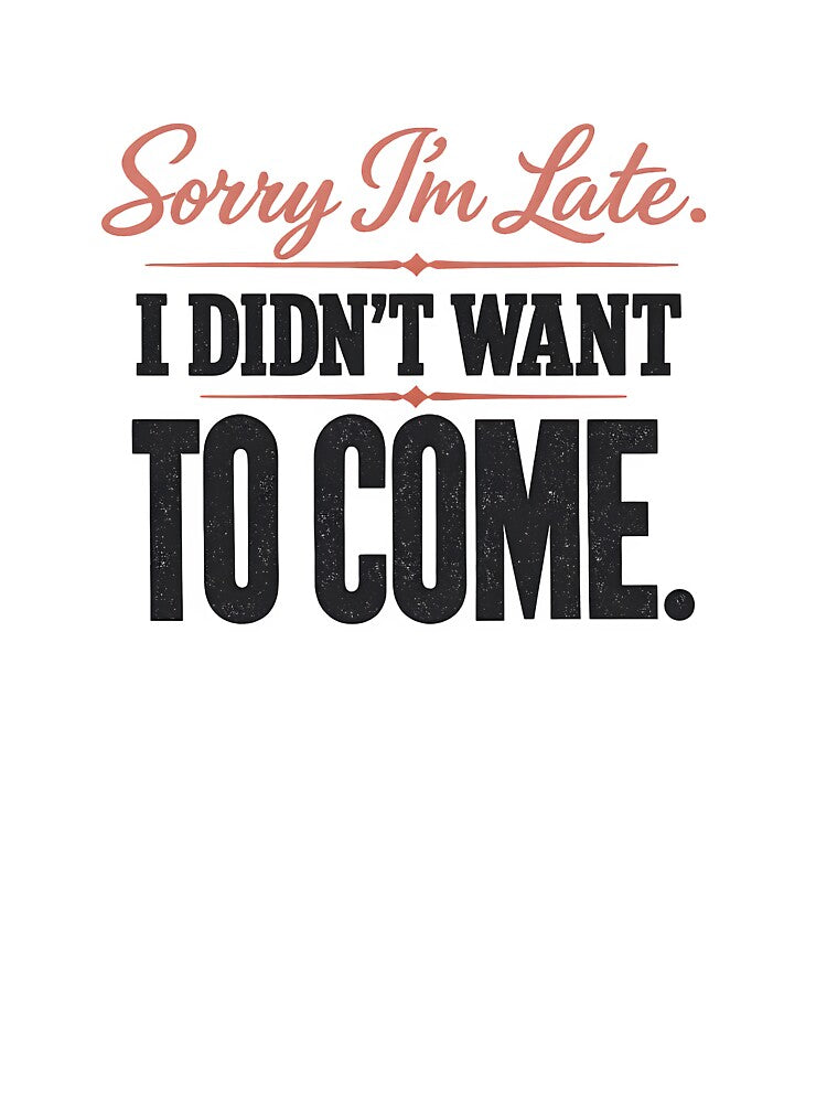 Sorry I'm Late I Didn't Want To Come by Byte-shirt