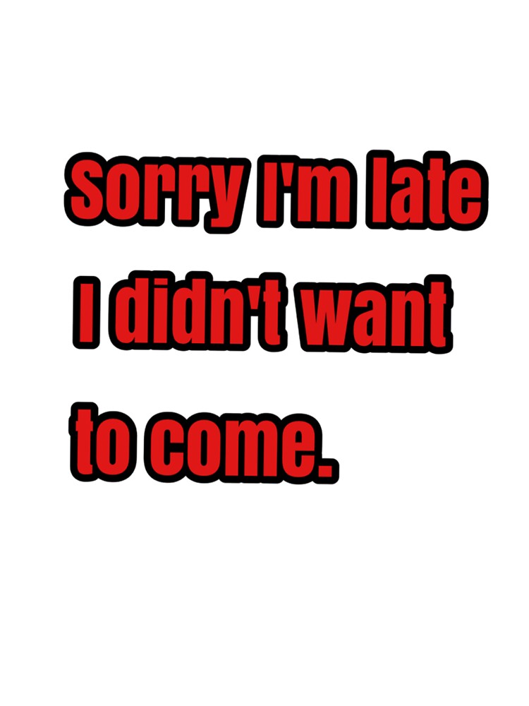 Sorry I'm late. I didn't want to come. by Migdaliala