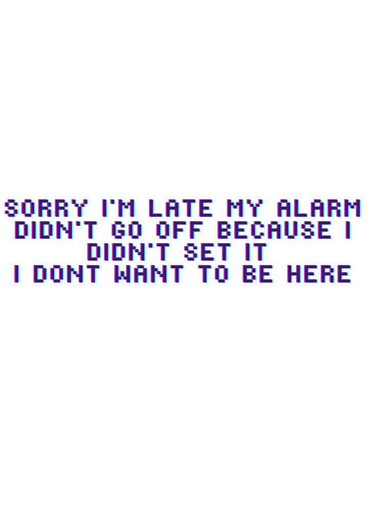 sorry i'm late my alarm didn't go off because i didn't set it i dont want to be here by Zakaria-4