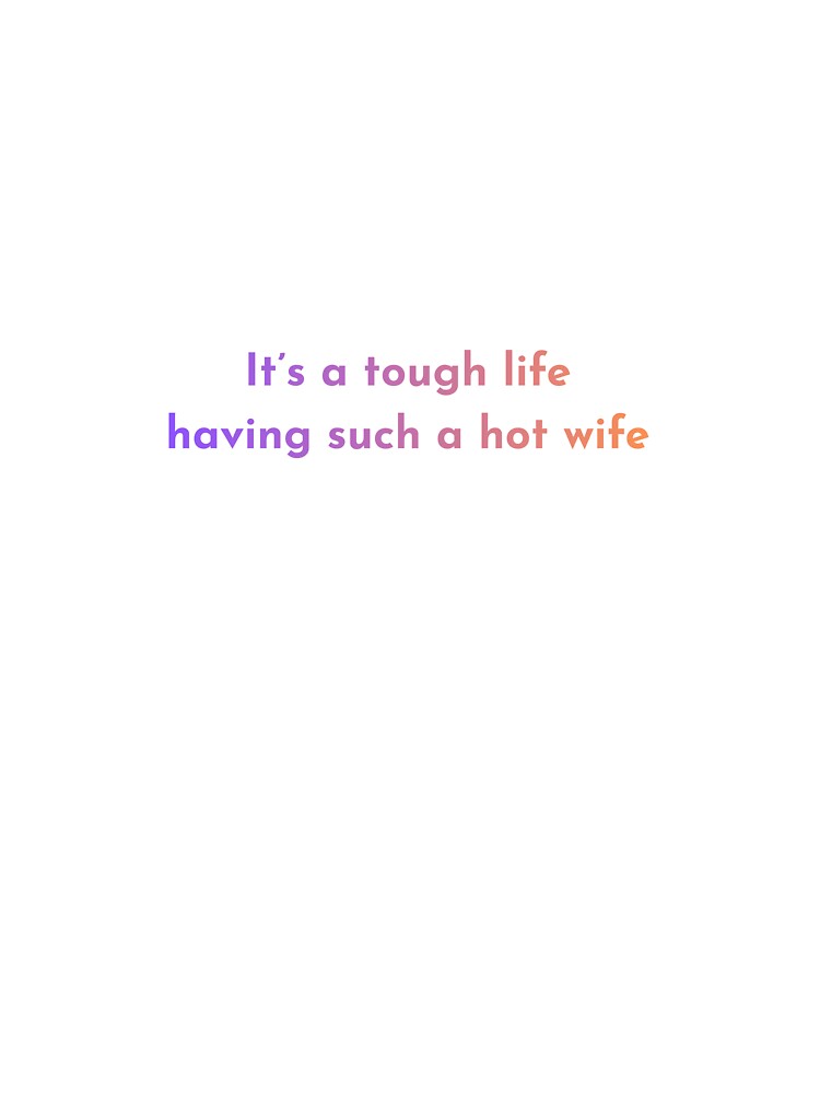 It’s A Tough Life Having Such A Hot Wife – Funny Husband Quote Design by gluxdesing