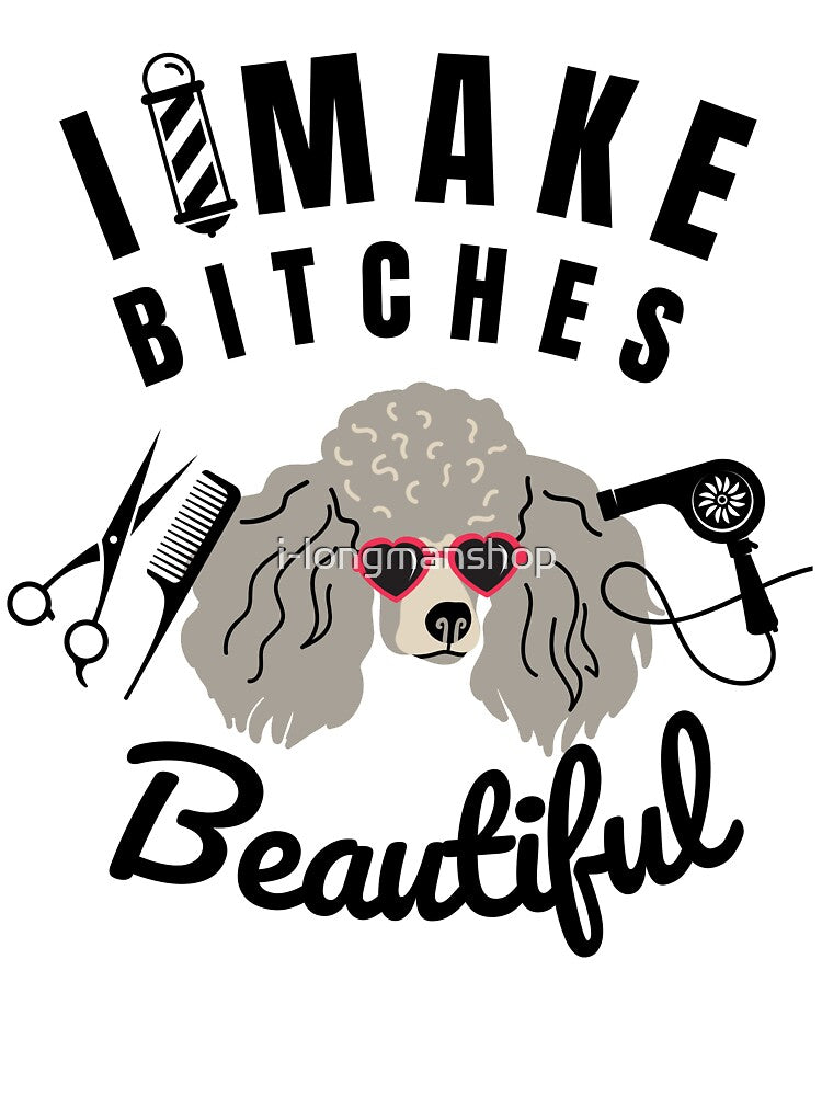 I make bitches beautiful (Groomer Gift) by i-longmanshop
