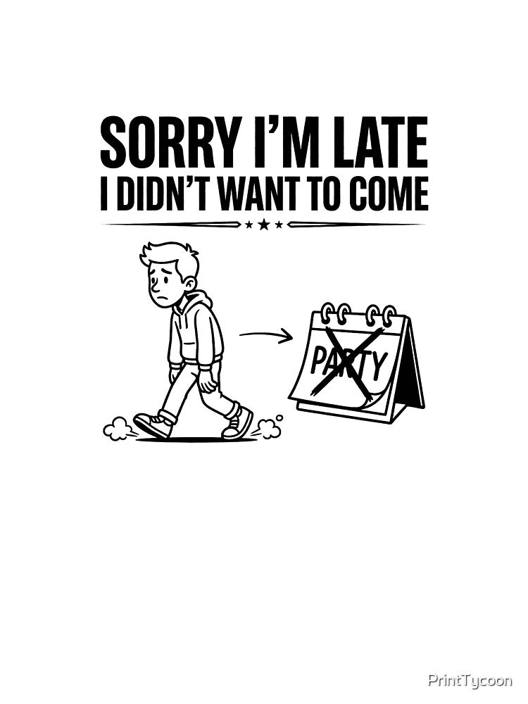 Sorry I'm Late I Didn't Want to Come | Honest Quote by PrintTycoon