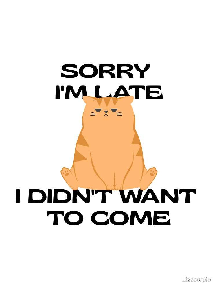 Sorry I'm Late I Didn't Want To Come Funny Shirt by Lizscorpio