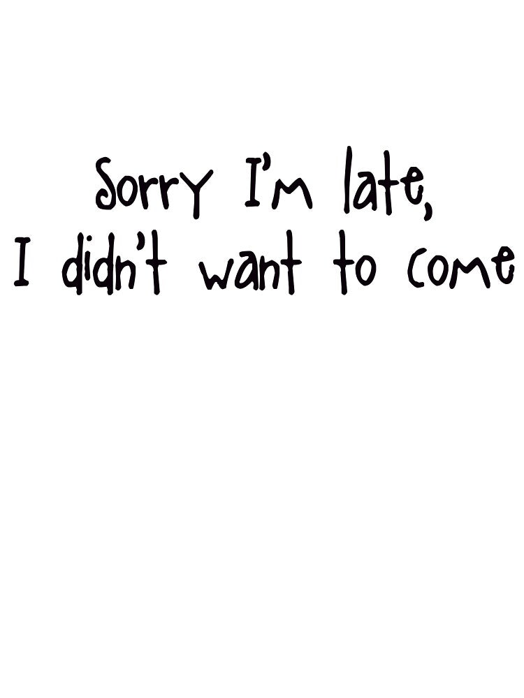 Sorry I'm Late I Didn't Want To Come by ReverseBleach
