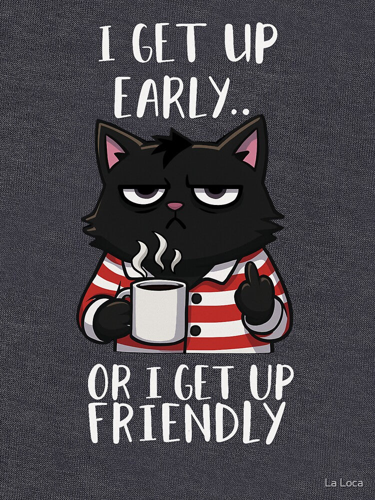 I GET UP EARLY.. OR I GET UP FRIENDLY, FUNNY BLACK CAT by La Loca