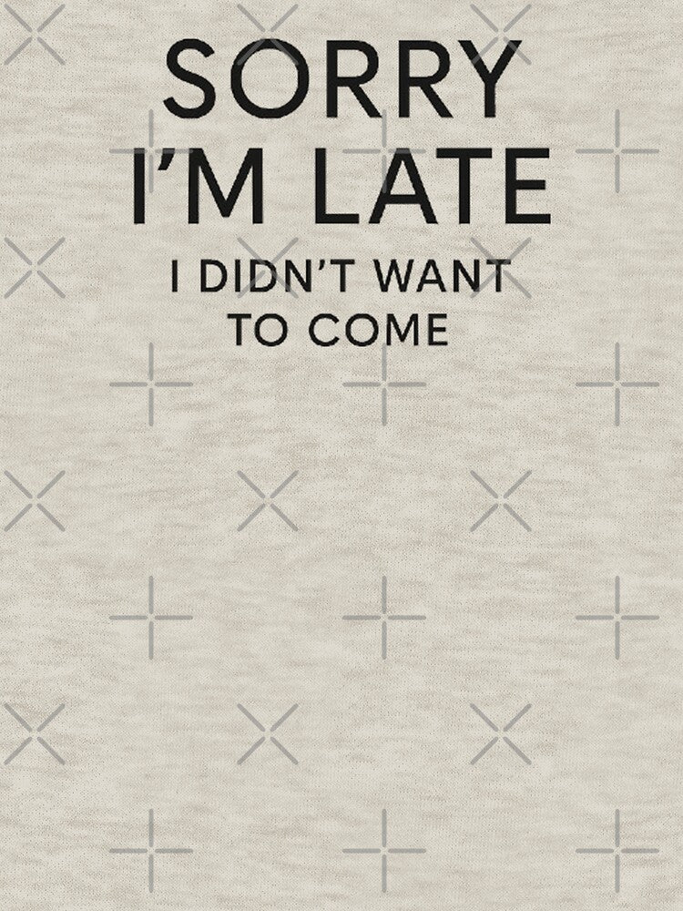 Sorry I'm Late... I Didn't Want to Come - Funny Introvert Humor by Amelia Design