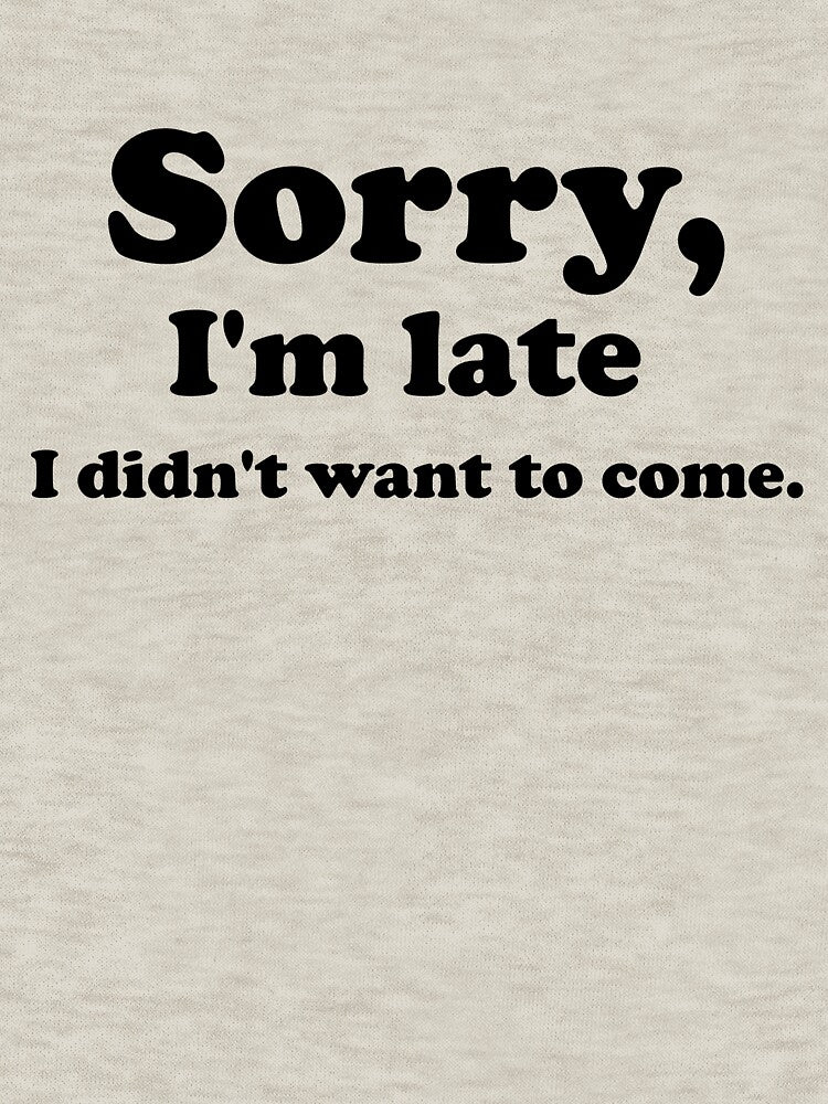 Sorry I'm late I didn't want to come - Funny Hilarious Friend Rude Sarcastic Birthday Gift Meme by BBakery