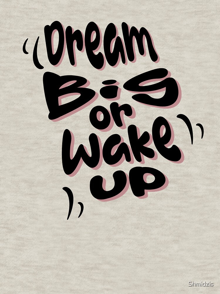 Dream big or wake up by Shmidzis