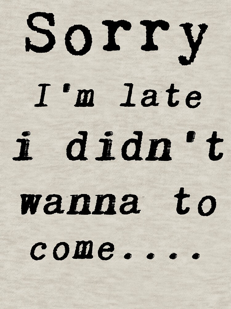 Sorry I'm late i didn't wanna come Classic T-Shirt by Mrsaouab