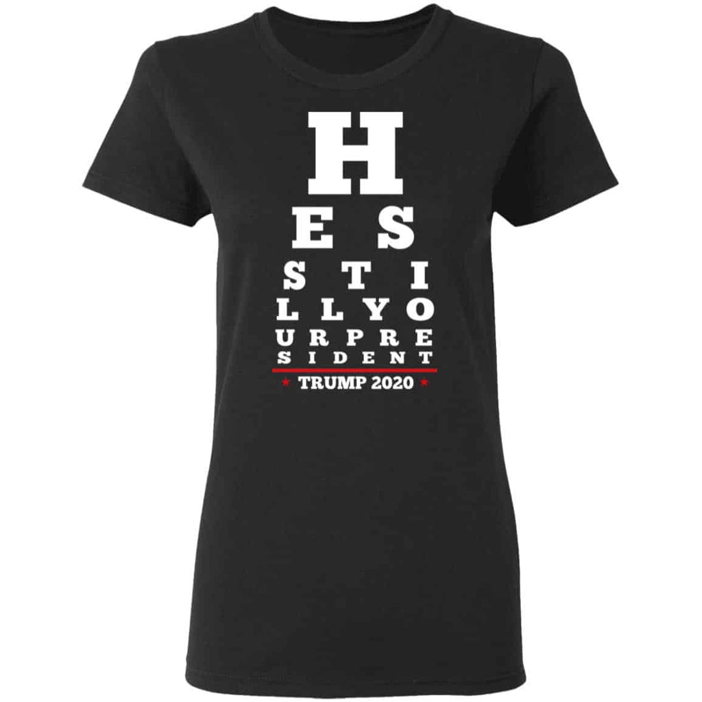 Trump Still Your President Eye Chart Shirt, Hoodie, Tank