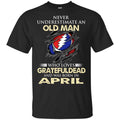 An Old Man Who Loves Grateful Dead And Was Born In April Shirt, Hoodie, Tank