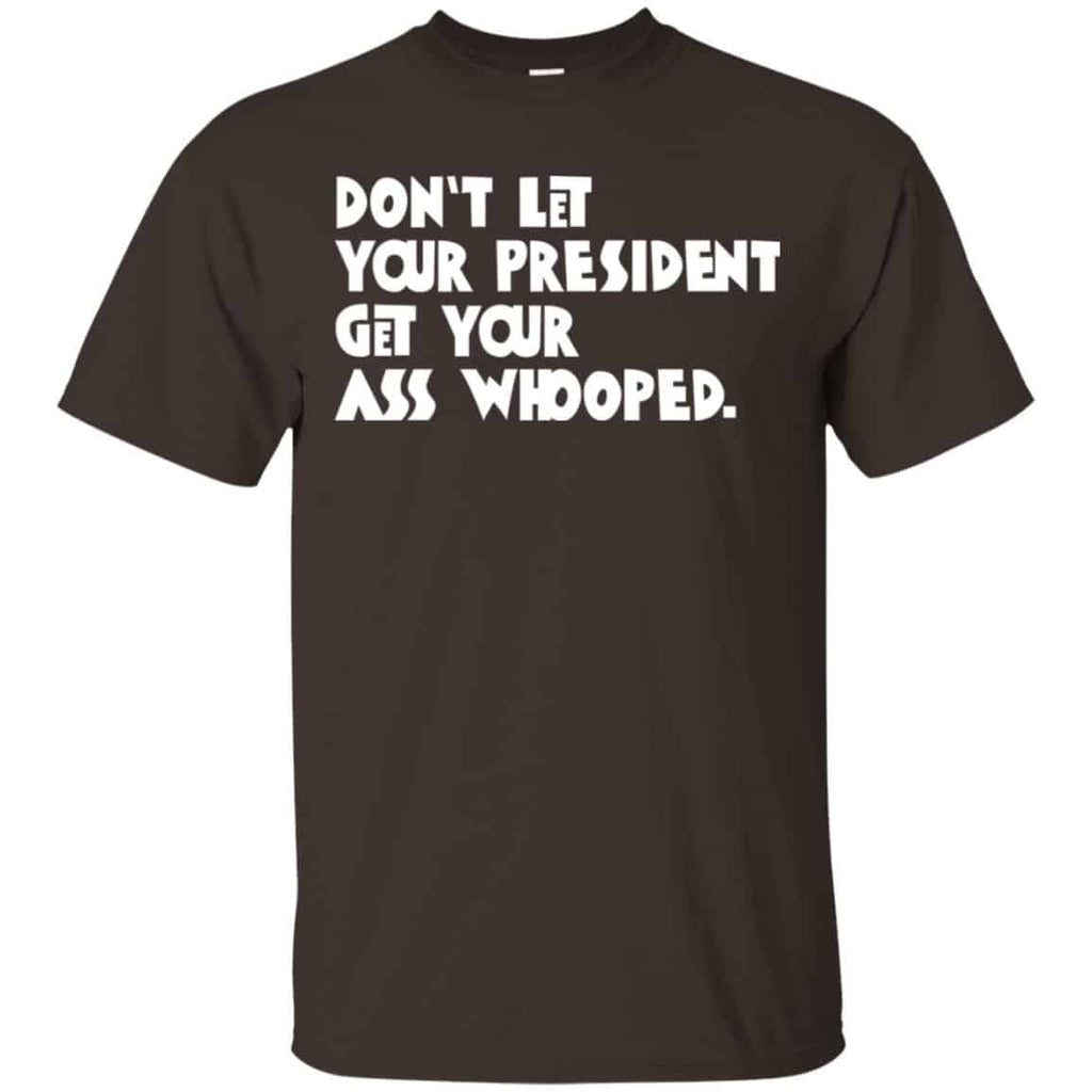 Don’t Let Your President Get Your Ass Whooped Shirt, Hoodie, Tank