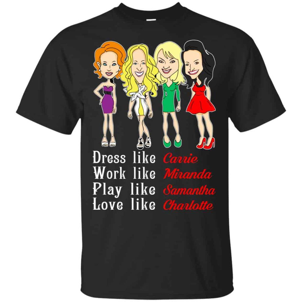 Dress Like Carrie Work Like Miranda Play Like Samantha Love Like Charlotte Shirt, Hoodie, Tank