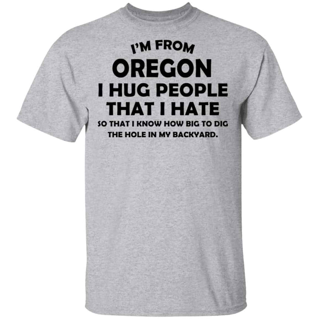 I’m From Oregon I Hug People That I Hate Shirt, Hoodie, Tank