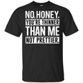 No Honey You’re Thinner Than Me Not Prettier Shirt, Hoodie, Tank