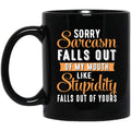 Sorry Sarcasm Falls Out Of My Mouth Like Stupidity Falls Out Of Yours Mug
