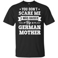 You Don’t Scare Me I Was Raised By A German Mother T-Shirts, Hoodie, Tank