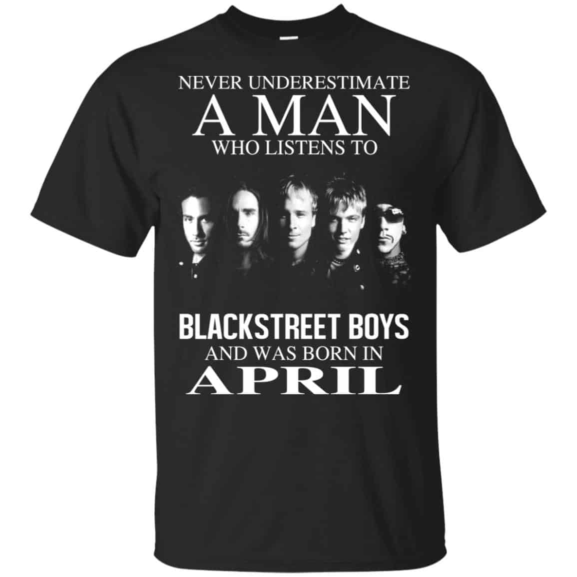 A Man Who Listens To Backstreet Boys And Was Born In April T-Shirts, Hoodie, Tank