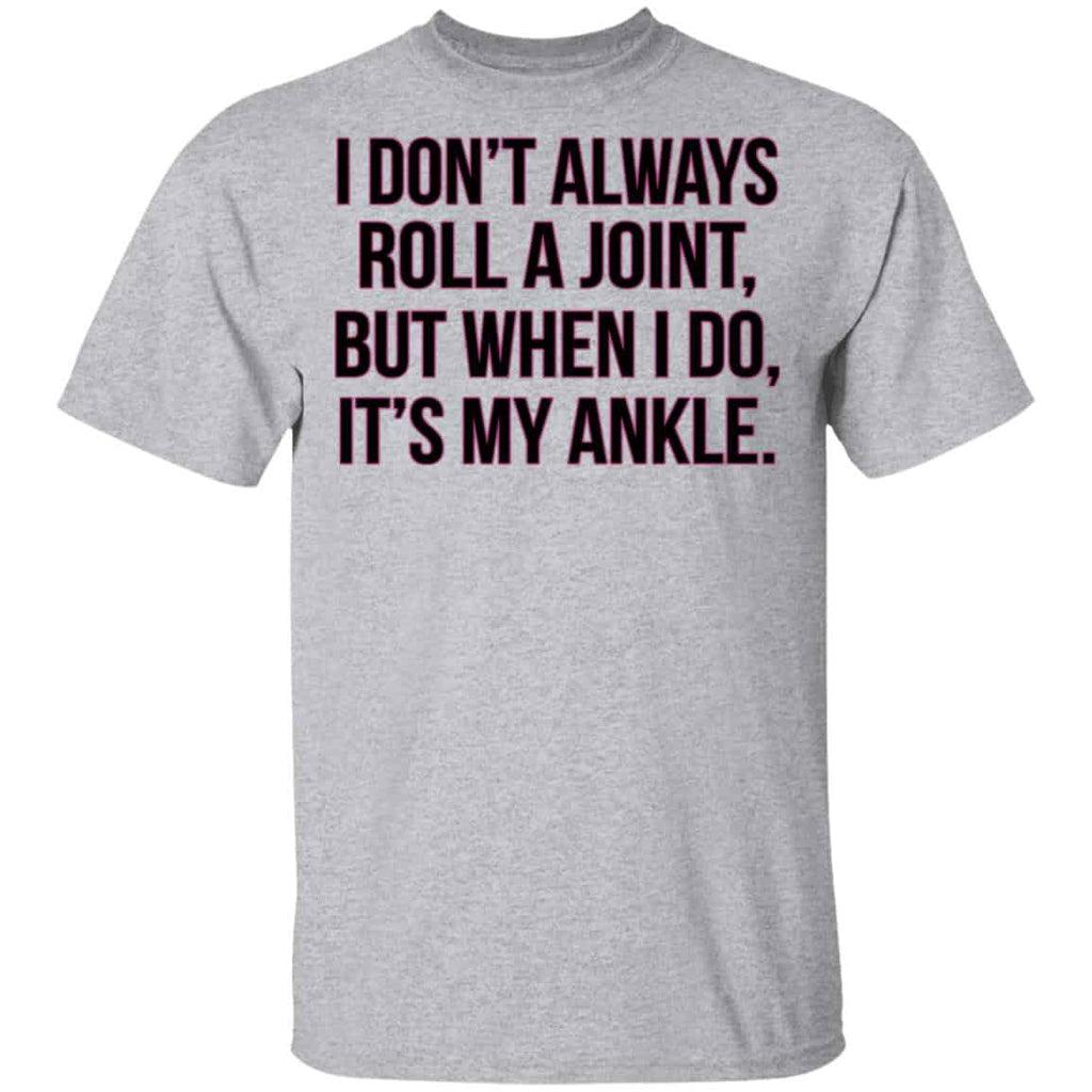 I Don’t Always Roll A Joint But When I Do It’s My Ankle Shirt, Hoodie, Tank