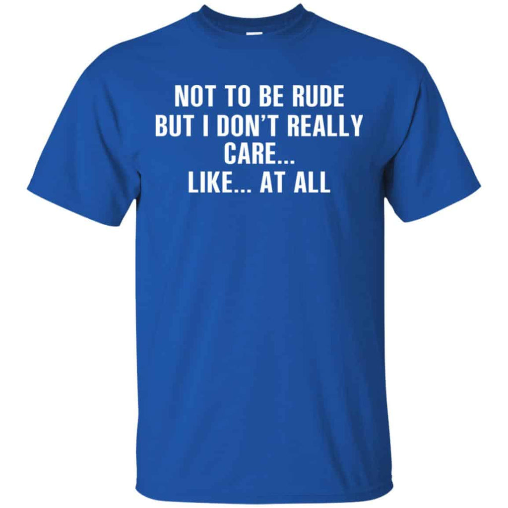 Not To Be Rude But I Don’t Really Care … Like At All Shirt, Hoodie, Tank