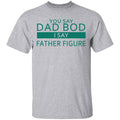 You Say Dad Bod I Say Father Figure Shirt, Hoodie, Tank