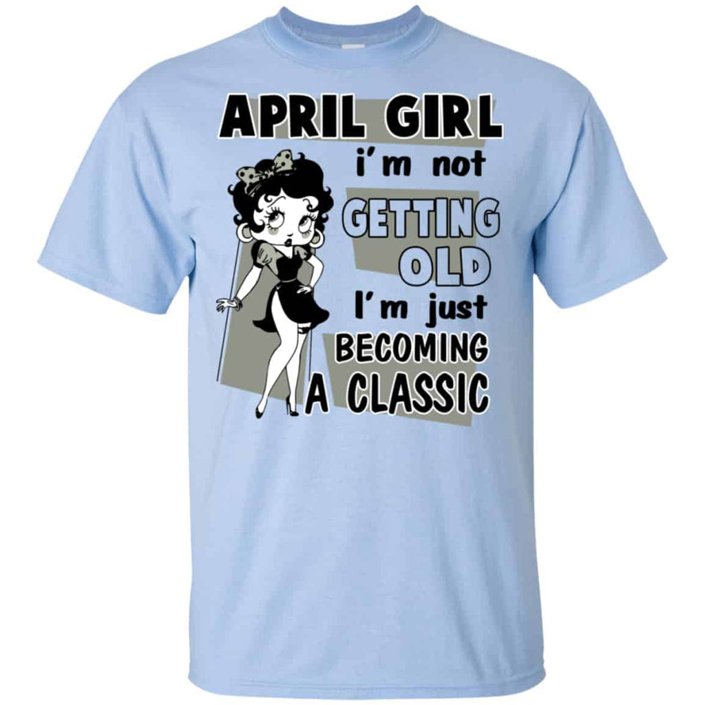 April Girl I’m Not Getting Old I’m Just Becoming A Classic Shirt, Hoodie, Tank