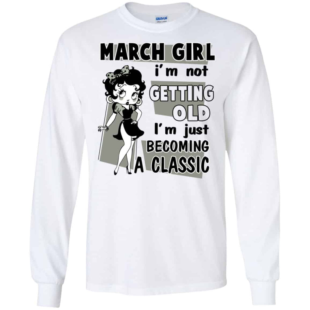 March Girl I’m Not Getting Old I’m Just Becoming A Classic Shirt, Hoodie, Tank