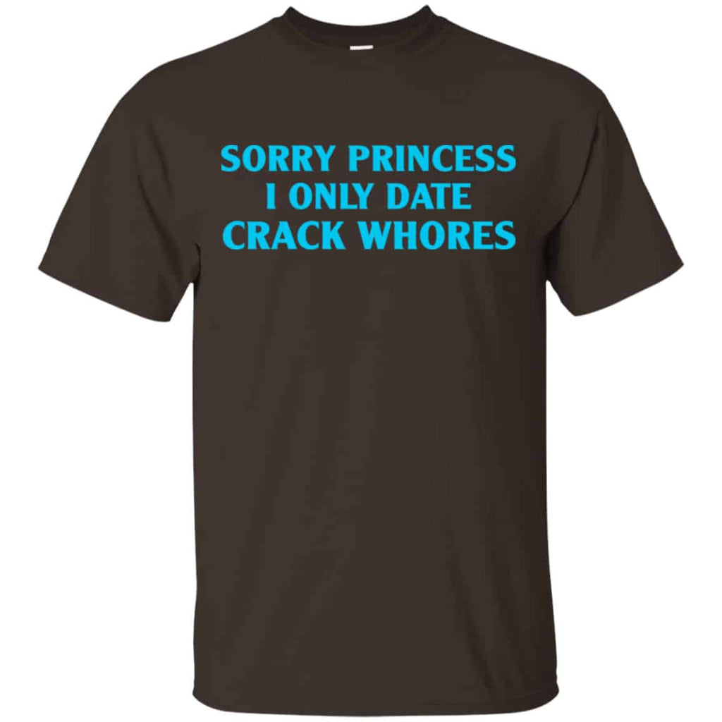 Sorry Princess I Only Date Crack Whores Shirt, Hoodie, Tank