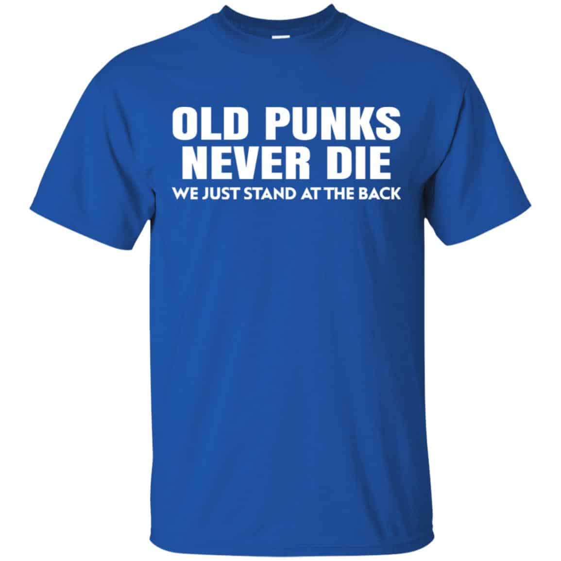 Old Punks Never Die We Just Stand At The Back Shirt, Hoodie, Tank