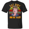 Eat Dirt And Die Trash Golden Girls Shirt, Hoodie, Tank