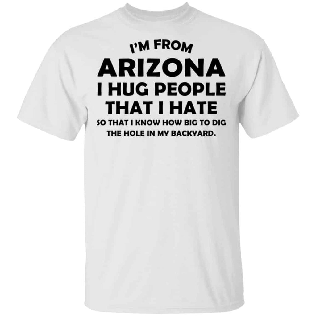 I’m From Arizona I Hug People That I Hate Shirt, Hoodie, Tank