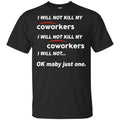 I Will Not Kill My Coworkers I Will Not … Ok Maybe Just One Shirt, Hoodie, Tank