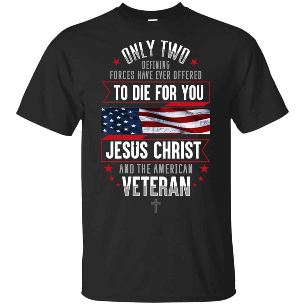 Only Two Defining Forces Have Ever Offered To Die For You Jesus Christ And The American Veteran Shirt, Hoodie, Tank