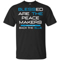 Blessed Are The Peace Makers Matthew 5:9 Back The Blue Shirt, Hoodie, Tank