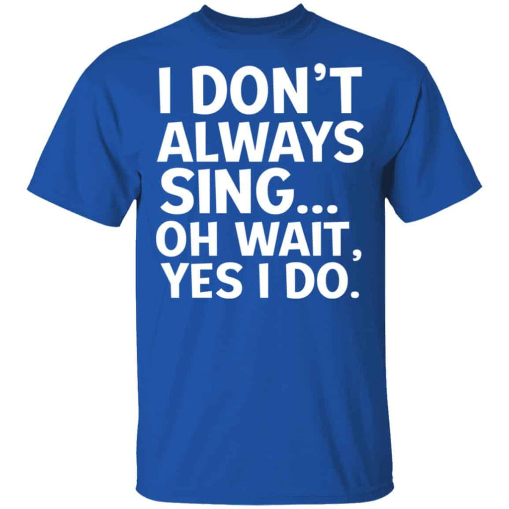 I Don’t Always Sing Oh Wait Yes I Do Shirt, Hoodie, Tank