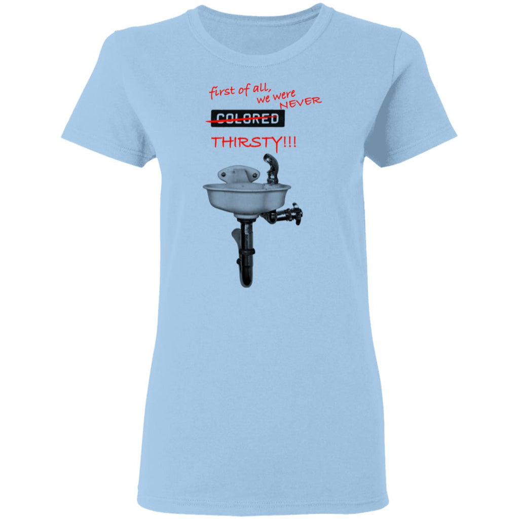 First Of All We Were Never Colored Thirsty Shirt, Hoodie, Tank