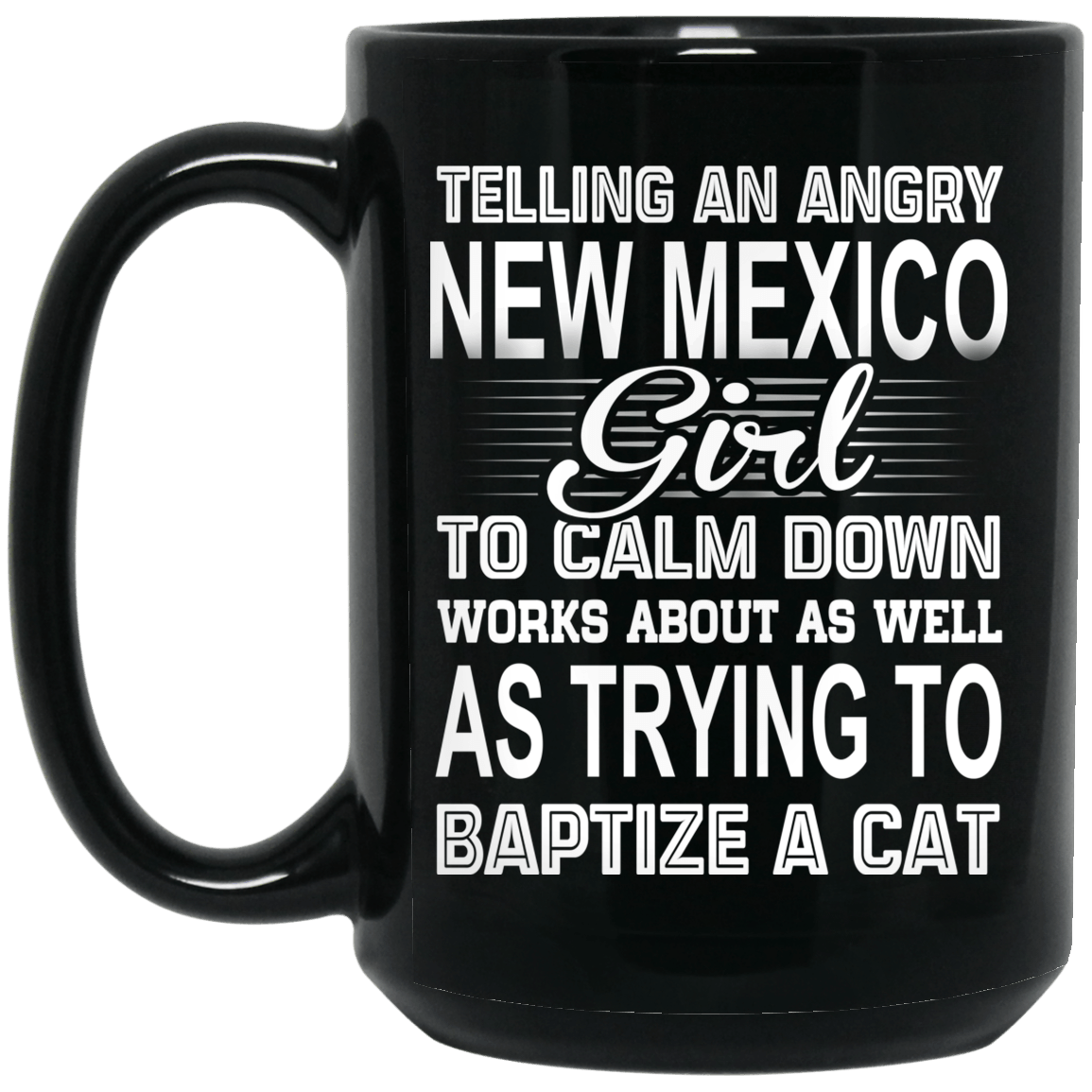 Telling An Angry New Mexico Girl To Calm Down Works About As Well As Trying To Baptize A Cat Mug