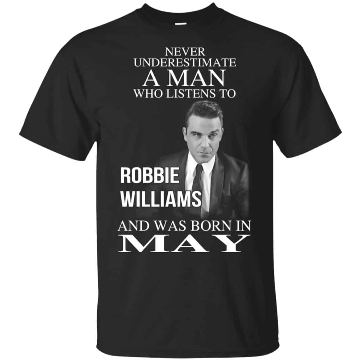 A Man Who Listens To Robbie Williams And Was Born In May T-Shirts, Hoodie, Tank