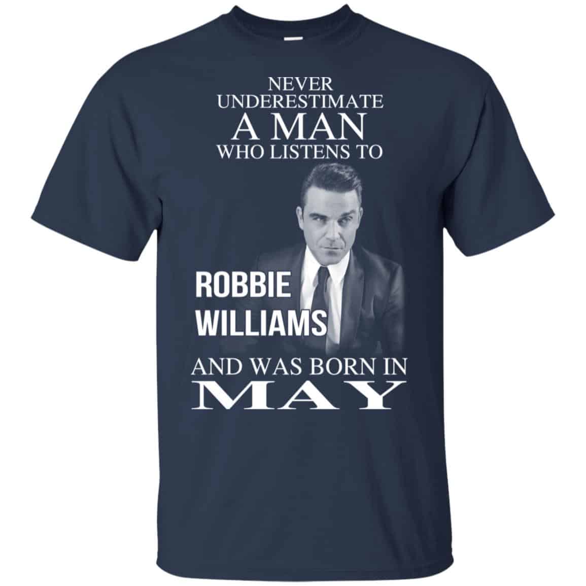 A Man Who Listens To Robbie Williams And Was Born In May T-Shirts, Hoodie, Tank