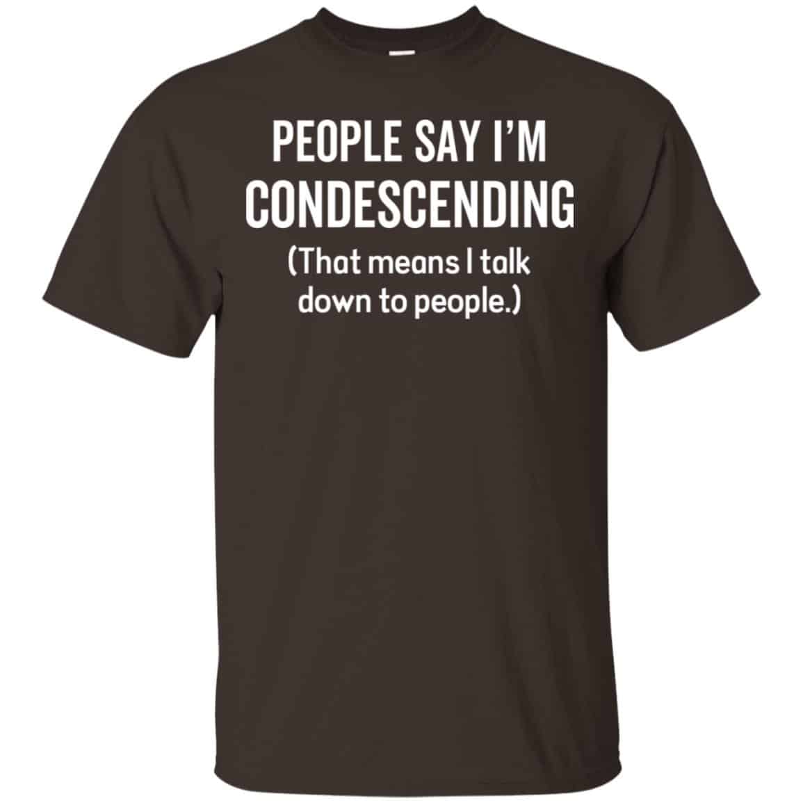 People Say I’m Condescending That Means I Talk Down To People Shirt, Hoodie, Tank