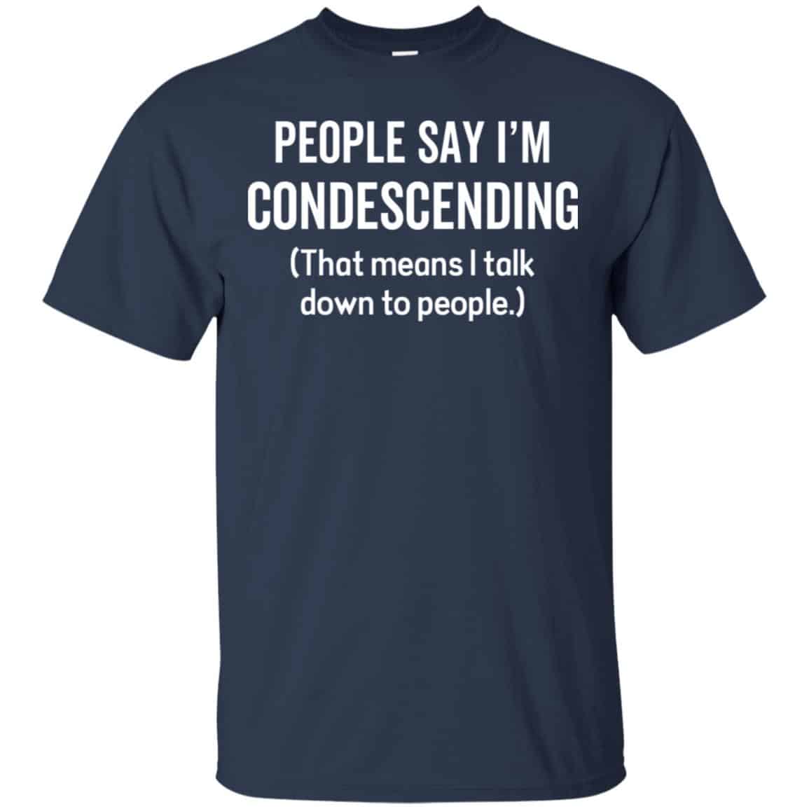 People Say I’m Condescending That Means I Talk Down To People Shirt, Hoodie, Tank