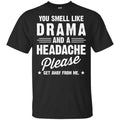 You Smell Like Drama And A Headache Please Get Away From Me Shirt, Hoodie, Tank
