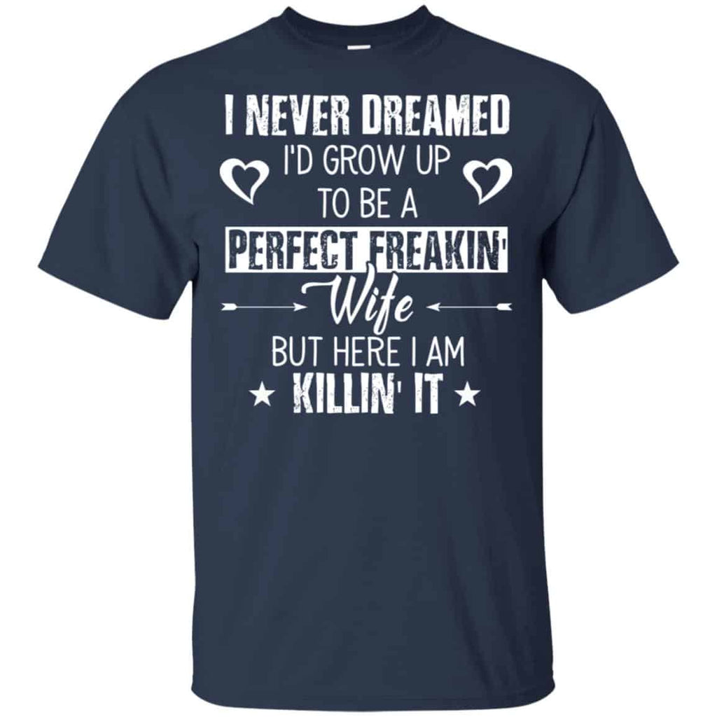 Perfect Freakin’ Wife – I Never Dreamed I’d Grow Up To Be A Perfect Freaking Wife Shirt, Hoodie, Tank