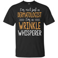 I’m Not Just A Dermatologist I’m A Wrinkle Whisperer Shirt, Hoodie, Tank