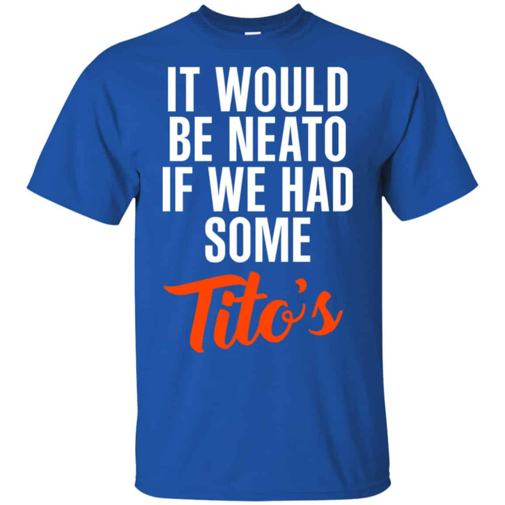 It Would Be Neato If We Had Some Tito’s Shirt, Hoodie, Tank