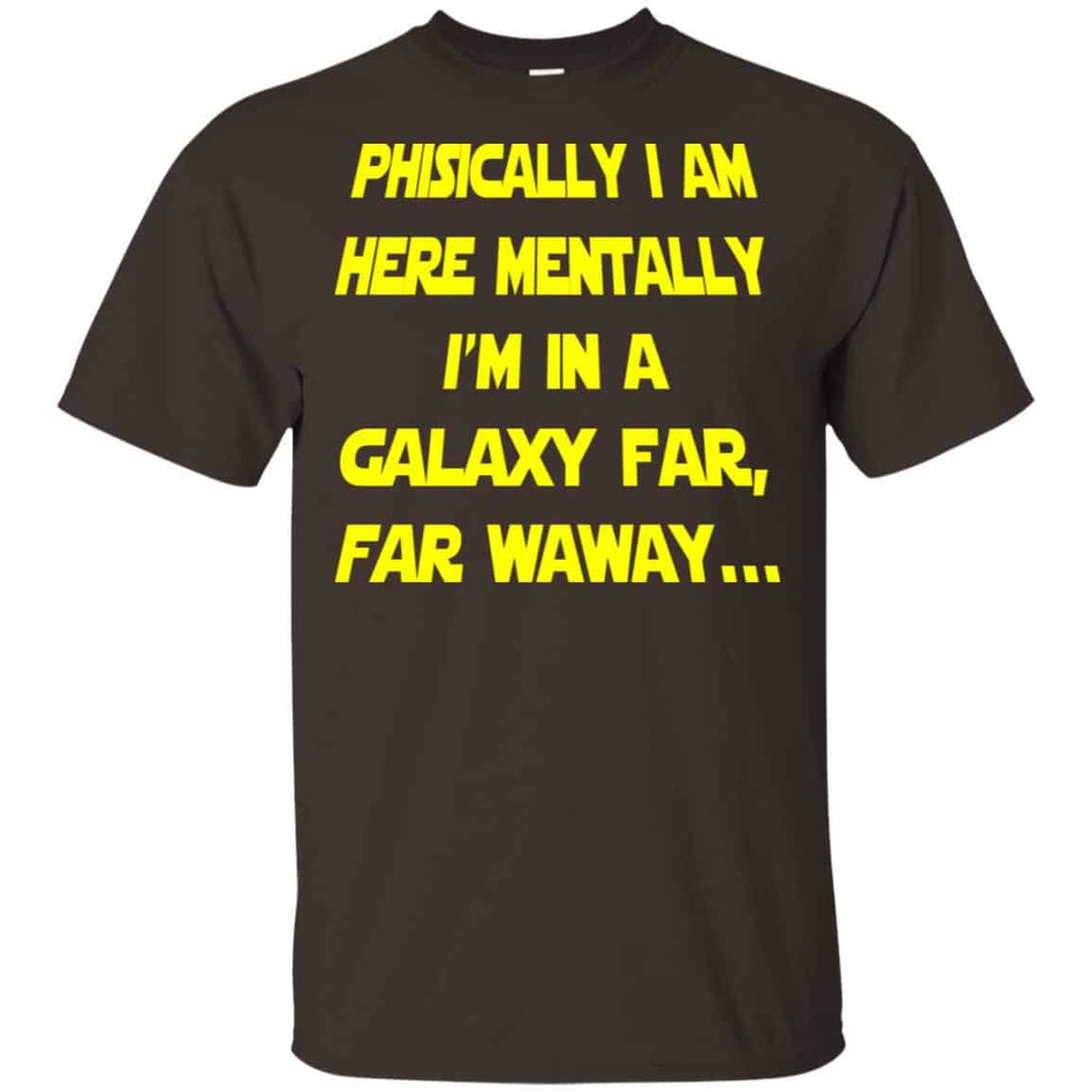 Physically I Am Here Mentally I’m In A Galaxy Far Far Waway Shirt, Hoodie, Tank