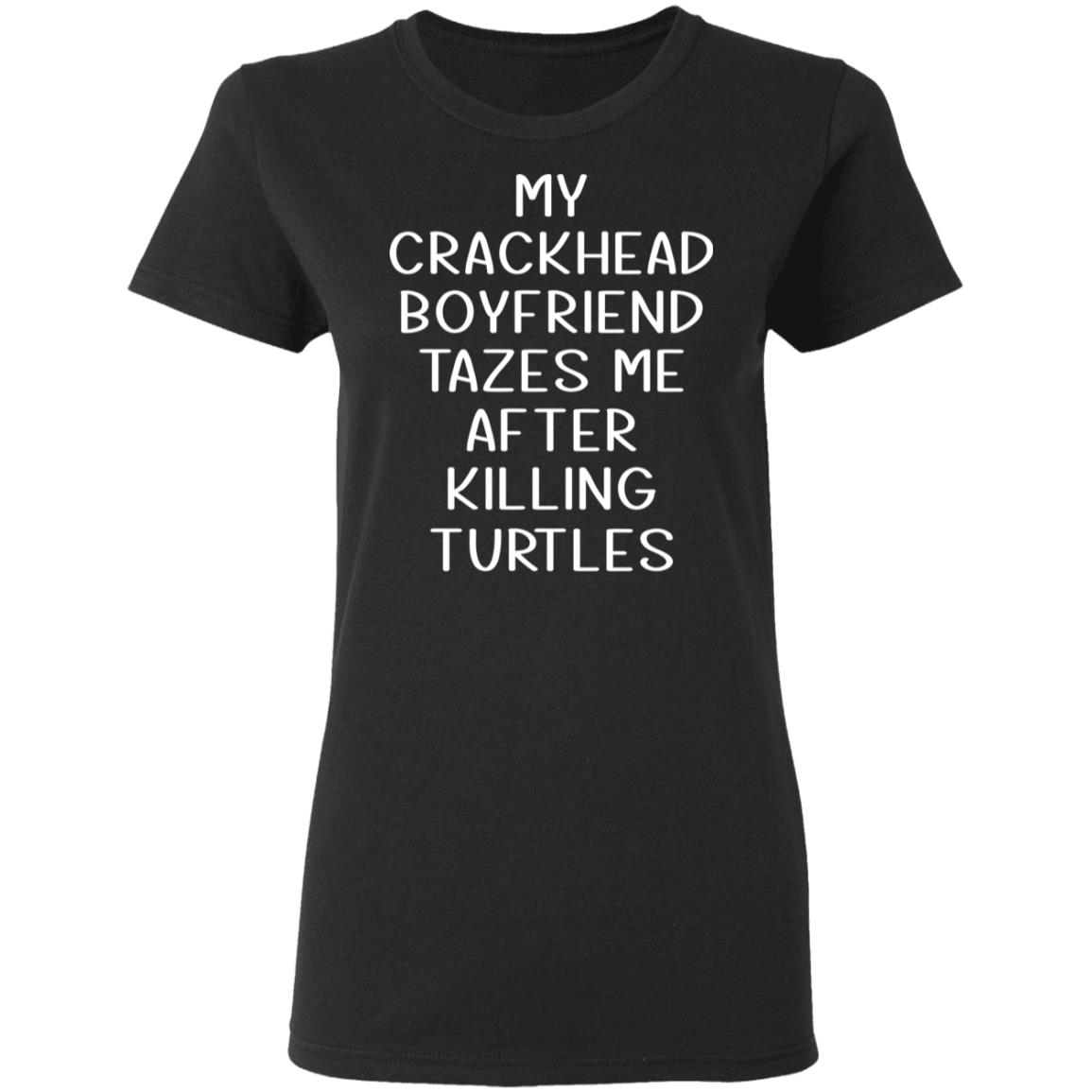 My Crackhead Boyfriend Tazes Me After Killing Turtles Shirt, Hoodie, Tank